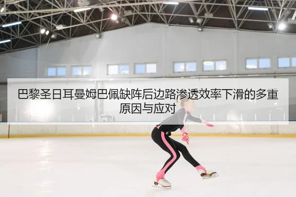 巴黎圣日耳曼姆巴佩缺阵后边路渗透效率下滑的多重原因与应对
