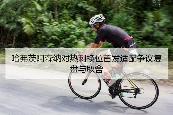 哈弗茨阿森纳对热刺换位首发适配争议复盘与取舍
